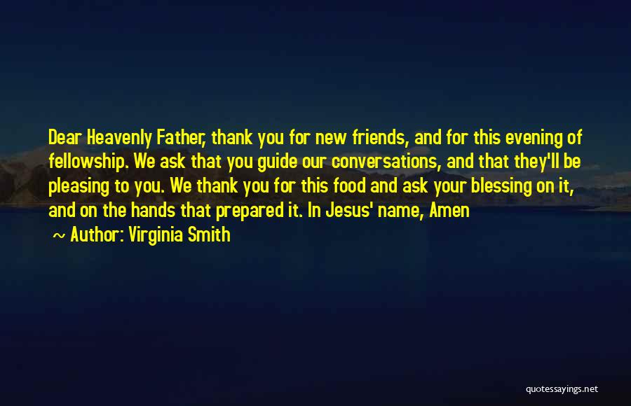 Virginia Smith Quotes: Dear Heavenly Father, Thank You For New Friends, And For This Evening Of Fellowship. We Ask That You Guide Our