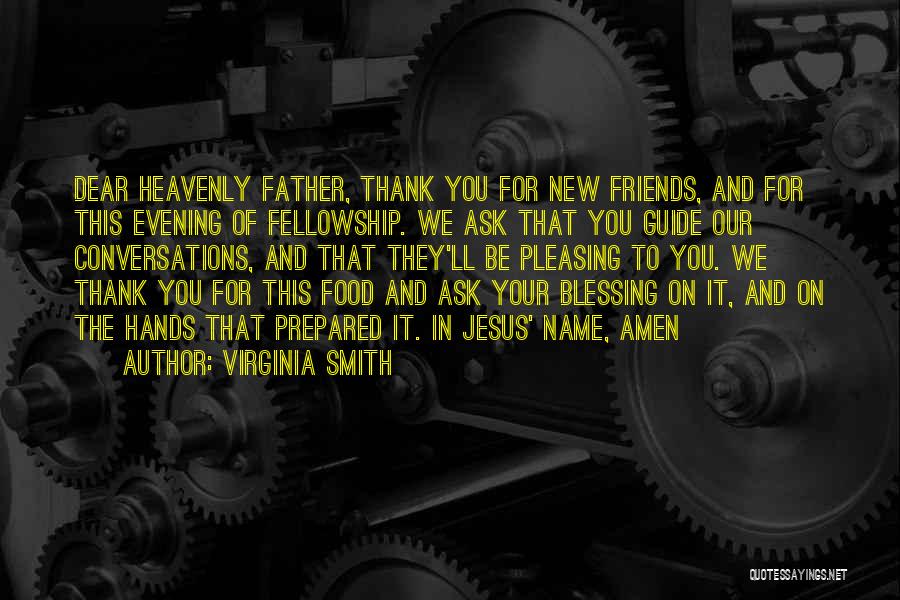 Virginia Smith Quotes: Dear Heavenly Father, Thank You For New Friends, And For This Evening Of Fellowship. We Ask That You Guide Our