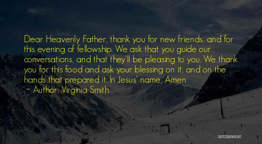 Virginia Smith Quotes: Dear Heavenly Father, Thank You For New Friends, And For This Evening Of Fellowship. We Ask That You Guide Our
