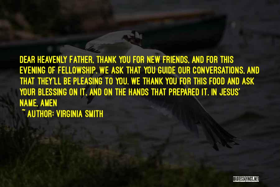 Virginia Smith Quotes: Dear Heavenly Father, Thank You For New Friends, And For This Evening Of Fellowship. We Ask That You Guide Our