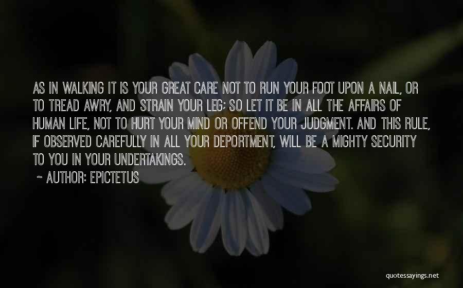 Epictetus Quotes: As In Walking It Is Your Great Care Not To Run Your Foot Upon A Nail, Or To Tread Awry,