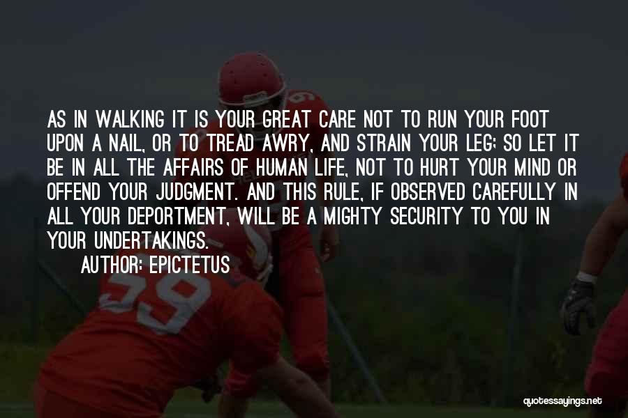 Epictetus Quotes: As In Walking It Is Your Great Care Not To Run Your Foot Upon A Nail, Or To Tread Awry,