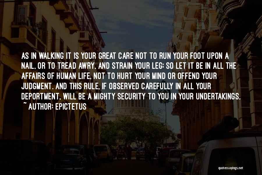 Epictetus Quotes: As In Walking It Is Your Great Care Not To Run Your Foot Upon A Nail, Or To Tread Awry,