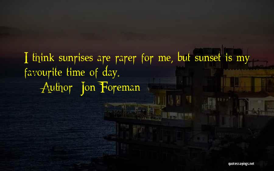 Jon Foreman Quotes: I Think Sunrises Are Rarer For Me, But Sunset Is My Favourite Time Of Day.