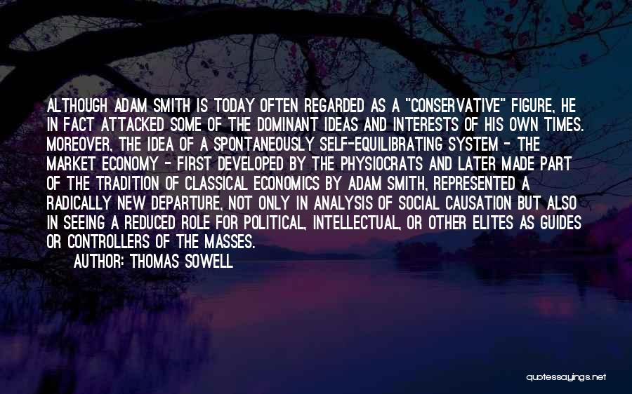 Thomas Sowell Quotes: Although Adam Smith Is Today Often Regarded As A Conservative Figure, He In Fact Attacked Some Of The Dominant Ideas