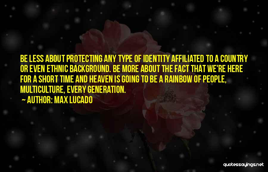 Max Lucado Quotes: Be Less About Protecting Any Type Of Identity Affiliated To A Country Or Even Ethnic Background. Be More About The