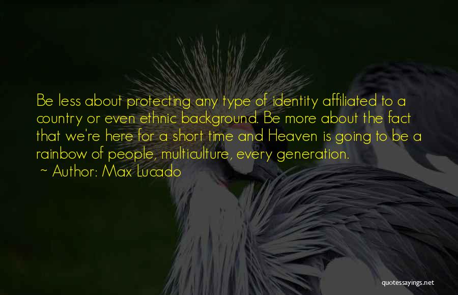 Max Lucado Quotes: Be Less About Protecting Any Type Of Identity Affiliated To A Country Or Even Ethnic Background. Be More About The