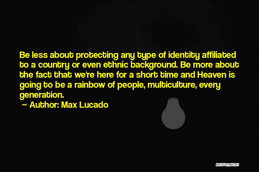 Max Lucado Quotes: Be Less About Protecting Any Type Of Identity Affiliated To A Country Or Even Ethnic Background. Be More About The