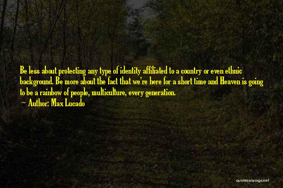 Max Lucado Quotes: Be Less About Protecting Any Type Of Identity Affiliated To A Country Or Even Ethnic Background. Be More About The