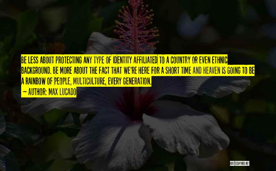 Max Lucado Quotes: Be Less About Protecting Any Type Of Identity Affiliated To A Country Or Even Ethnic Background. Be More About The