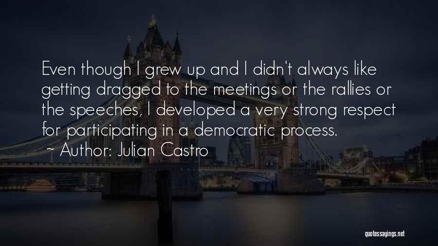 Julian Castro Quotes: Even Though I Grew Up And I Didn't Always Like Getting Dragged To The Meetings Or The Rallies Or The