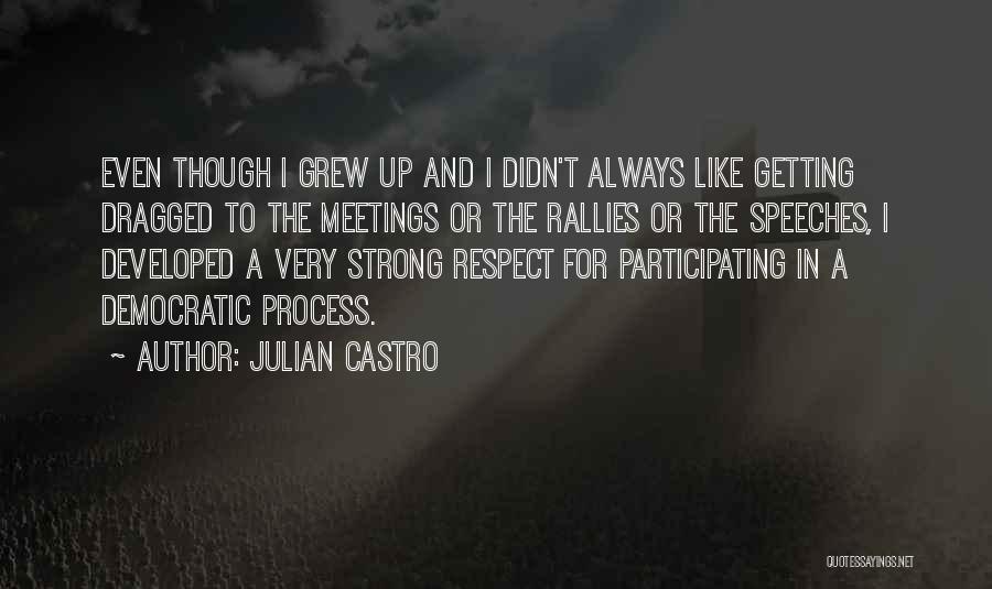 Julian Castro Quotes: Even Though I Grew Up And I Didn't Always Like Getting Dragged To The Meetings Or The Rallies Or The