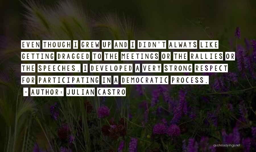 Julian Castro Quotes: Even Though I Grew Up And I Didn't Always Like Getting Dragged To The Meetings Or The Rallies Or The