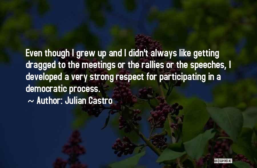 Julian Castro Quotes: Even Though I Grew Up And I Didn't Always Like Getting Dragged To The Meetings Or The Rallies Or The