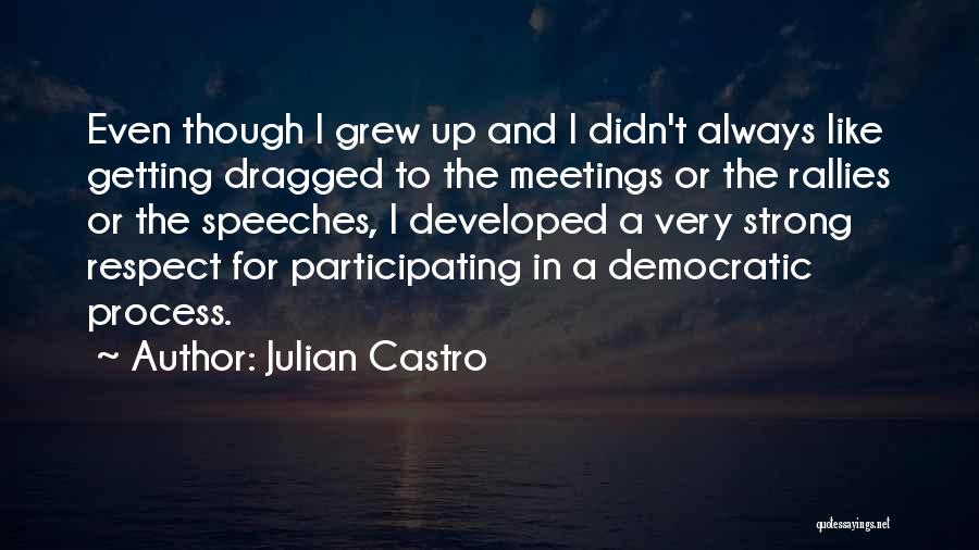 Julian Castro Quotes: Even Though I Grew Up And I Didn't Always Like Getting Dragged To The Meetings Or The Rallies Or The