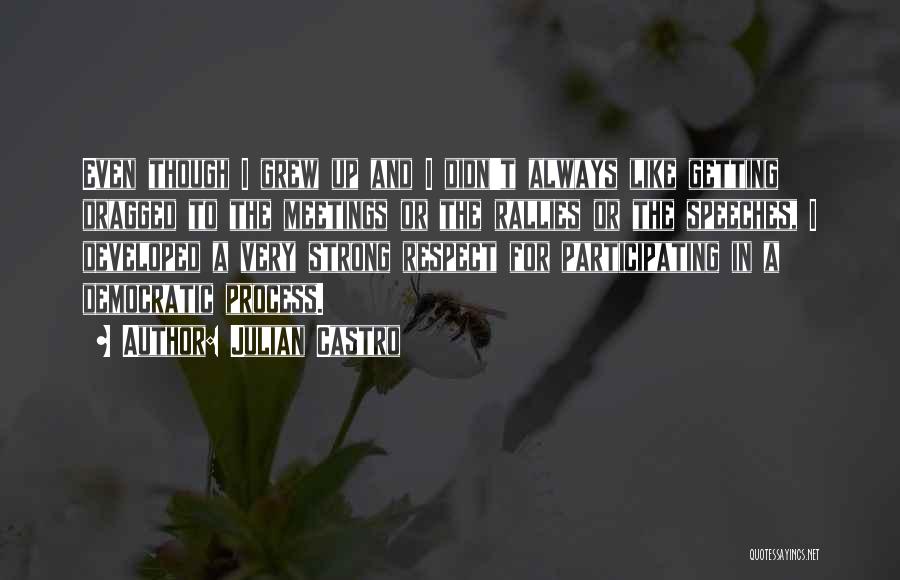 Julian Castro Quotes: Even Though I Grew Up And I Didn't Always Like Getting Dragged To The Meetings Or The Rallies Or The