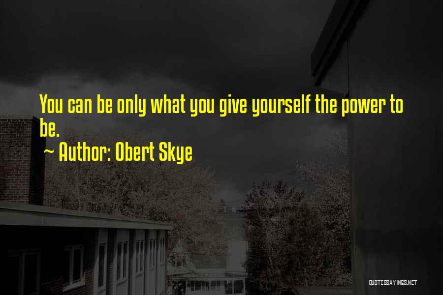 Obert Skye Quotes: You Can Be Only What You Give Yourself The Power To Be.