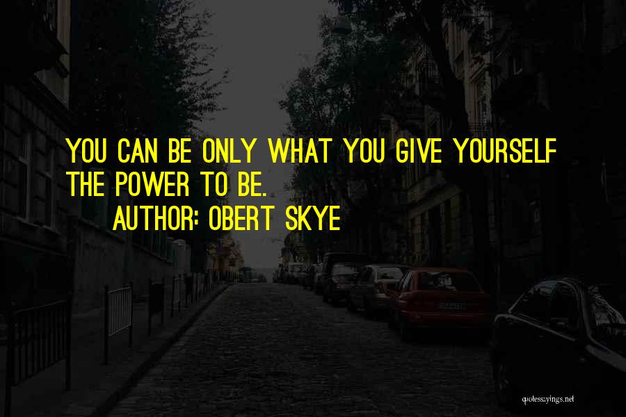 Obert Skye Quotes: You Can Be Only What You Give Yourself The Power To Be.