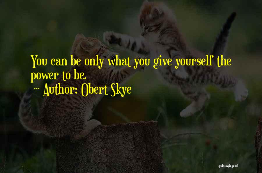 Obert Skye Quotes: You Can Be Only What You Give Yourself The Power To Be.