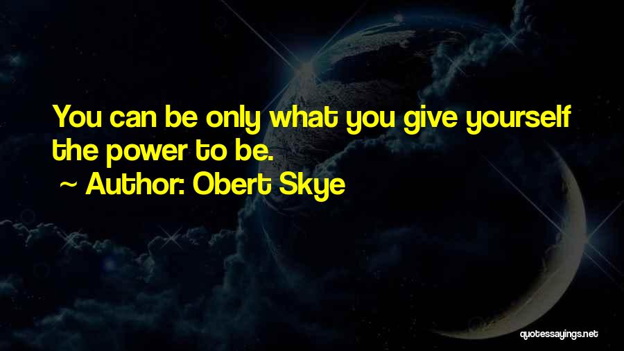 Obert Skye Quotes: You Can Be Only What You Give Yourself The Power To Be.