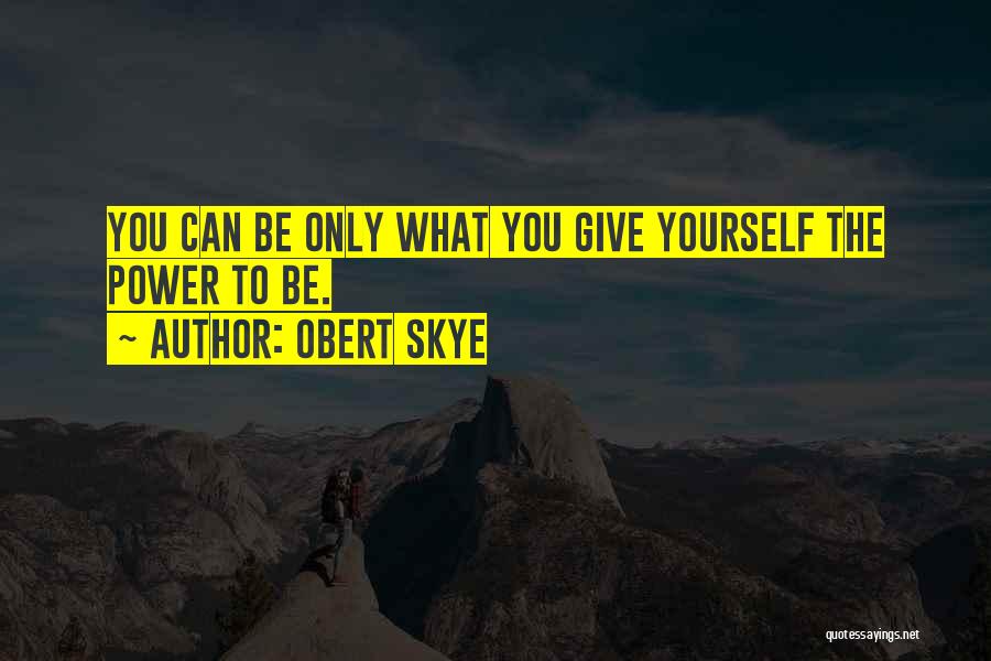 Obert Skye Quotes: You Can Be Only What You Give Yourself The Power To Be.