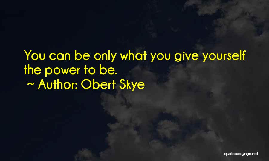 Obert Skye Quotes: You Can Be Only What You Give Yourself The Power To Be.