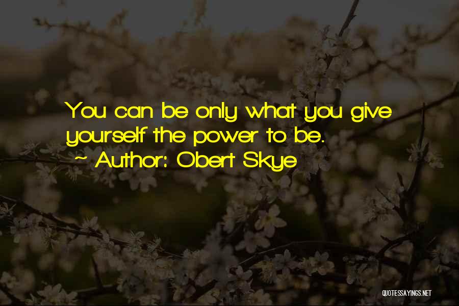 Obert Skye Quotes: You Can Be Only What You Give Yourself The Power To Be.