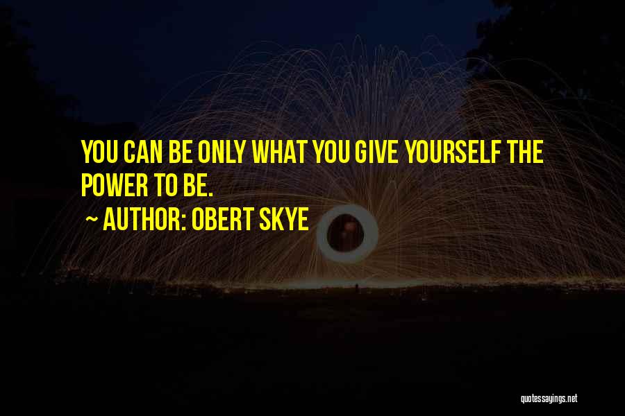 Obert Skye Quotes: You Can Be Only What You Give Yourself The Power To Be.