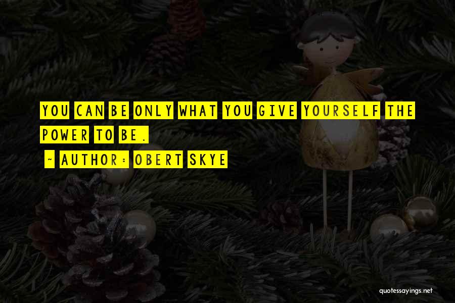 Obert Skye Quotes: You Can Be Only What You Give Yourself The Power To Be.