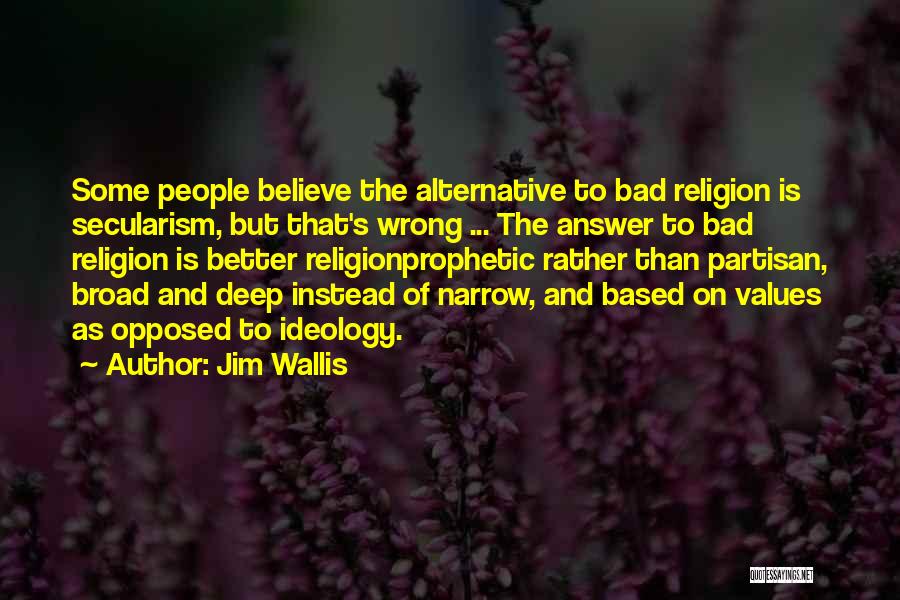 Jim Wallis Quotes: Some People Believe The Alternative To Bad Religion Is Secularism, But That's Wrong ... The Answer To Bad Religion Is