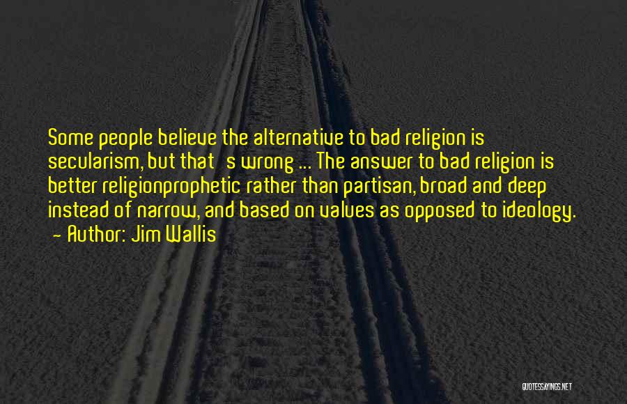 Jim Wallis Quotes: Some People Believe The Alternative To Bad Religion Is Secularism, But That's Wrong ... The Answer To Bad Religion Is