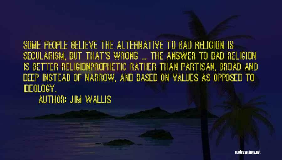 Jim Wallis Quotes: Some People Believe The Alternative To Bad Religion Is Secularism, But That's Wrong ... The Answer To Bad Religion Is