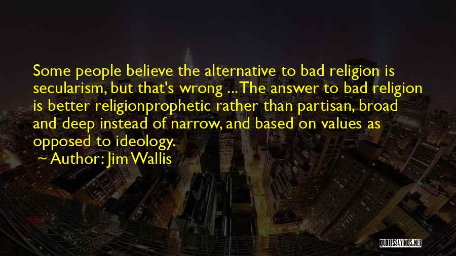 Jim Wallis Quotes: Some People Believe The Alternative To Bad Religion Is Secularism, But That's Wrong ... The Answer To Bad Religion Is