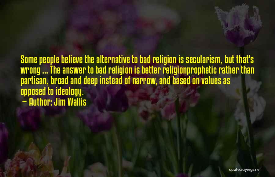 Jim Wallis Quotes: Some People Believe The Alternative To Bad Religion Is Secularism, But That's Wrong ... The Answer To Bad Religion Is