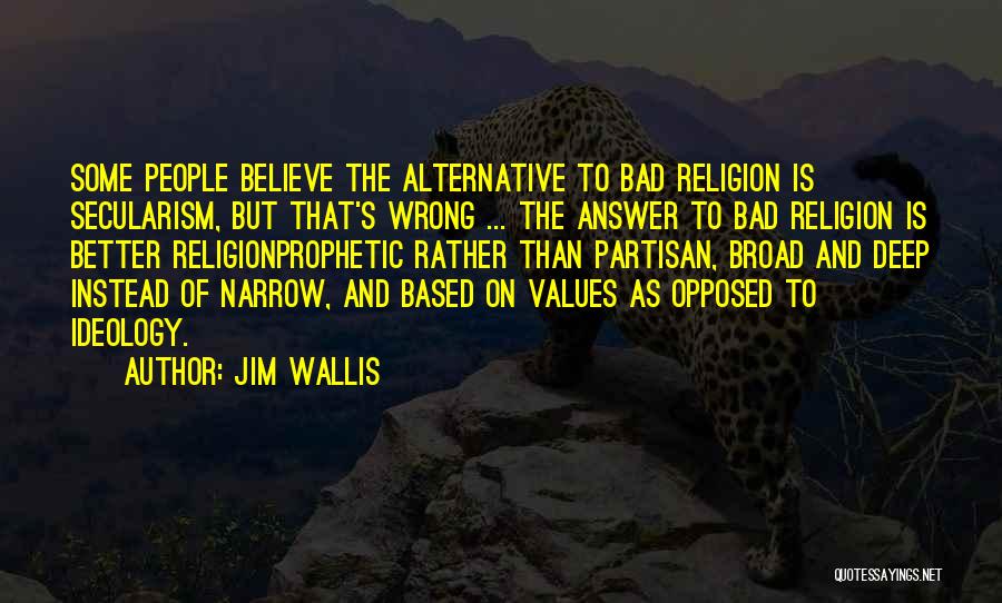 Jim Wallis Quotes: Some People Believe The Alternative To Bad Religion Is Secularism, But That's Wrong ... The Answer To Bad Religion Is