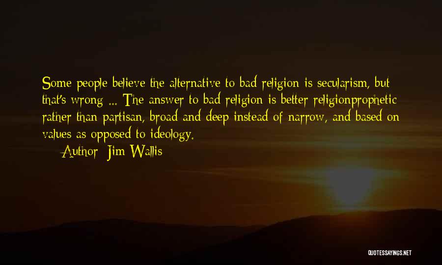 Jim Wallis Quotes: Some People Believe The Alternative To Bad Religion Is Secularism, But That's Wrong ... The Answer To Bad Religion Is