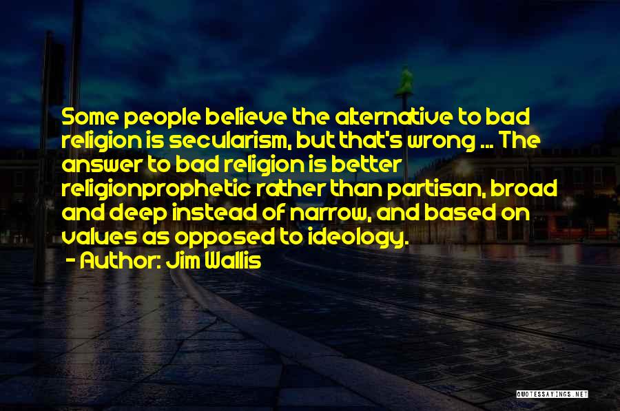 Jim Wallis Quotes: Some People Believe The Alternative To Bad Religion Is Secularism, But That's Wrong ... The Answer To Bad Religion Is