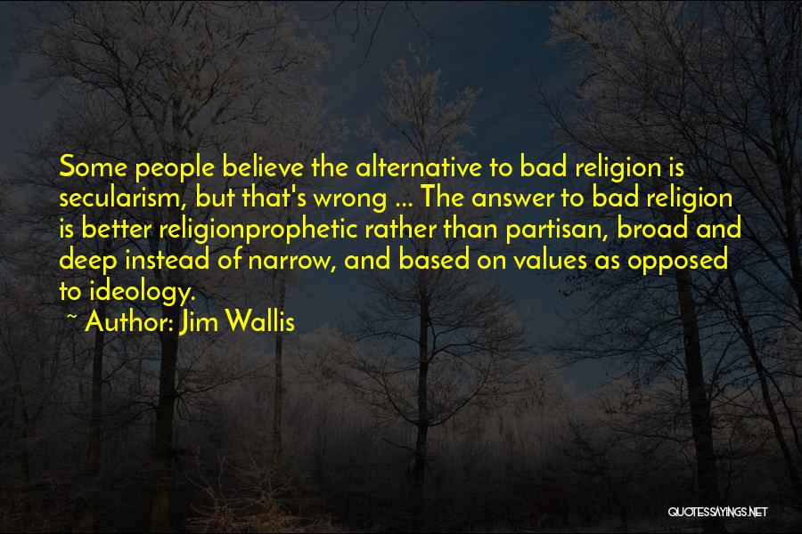 Jim Wallis Quotes: Some People Believe The Alternative To Bad Religion Is Secularism, But That's Wrong ... The Answer To Bad Religion Is