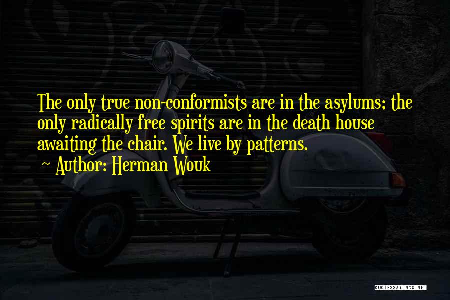 Herman Wouk Quotes: The Only True Non-conformists Are In The Asylums; The Only Radically Free Spirits Are In The Death House Awaiting The