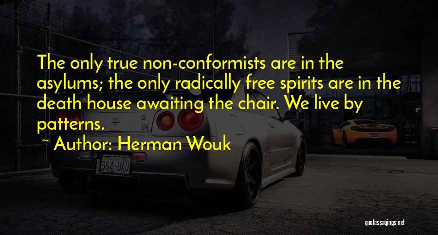 Herman Wouk Quotes: The Only True Non-conformists Are In The Asylums; The Only Radically Free Spirits Are In The Death House Awaiting The