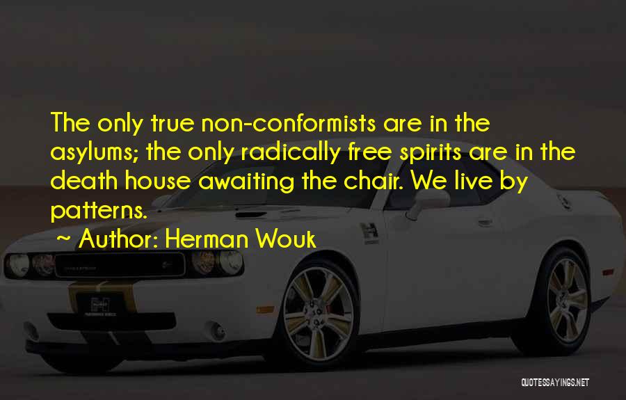 Herman Wouk Quotes: The Only True Non-conformists Are In The Asylums; The Only Radically Free Spirits Are In The Death House Awaiting The