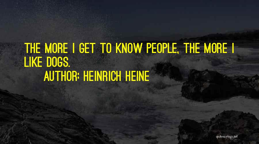 Heinrich Heine Quotes: The More I Get To Know People, The More I Like Dogs.