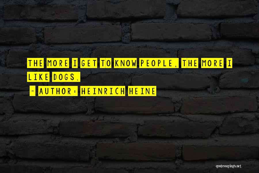 Heinrich Heine Quotes: The More I Get To Know People, The More I Like Dogs.