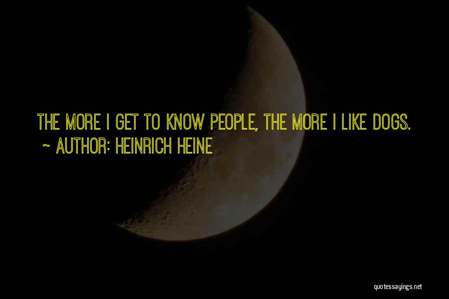 Heinrich Heine Quotes: The More I Get To Know People, The More I Like Dogs.