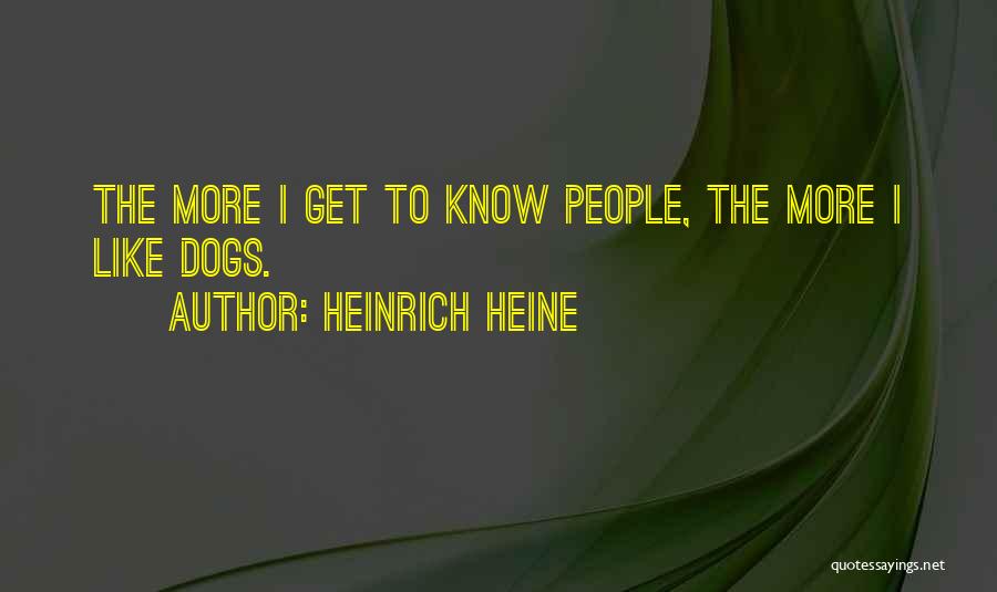 Heinrich Heine Quotes: The More I Get To Know People, The More I Like Dogs.
