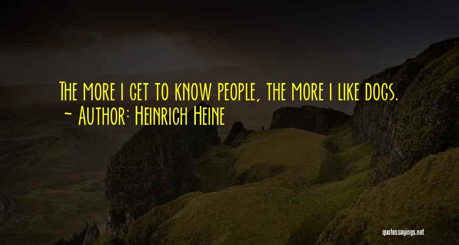 Heinrich Heine Quotes: The More I Get To Know People, The More I Like Dogs.