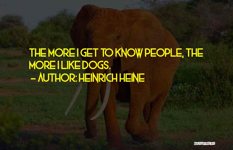 Heinrich Heine Quotes: The More I Get To Know People, The More I Like Dogs.