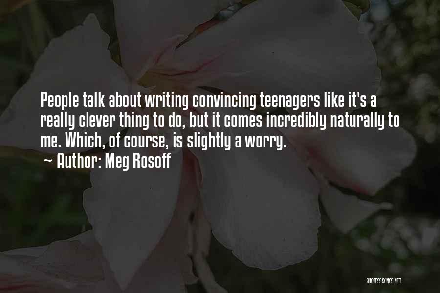 Meg Rosoff Quotes: People Talk About Writing Convincing Teenagers Like It's A Really Clever Thing To Do, But It Comes Incredibly Naturally To