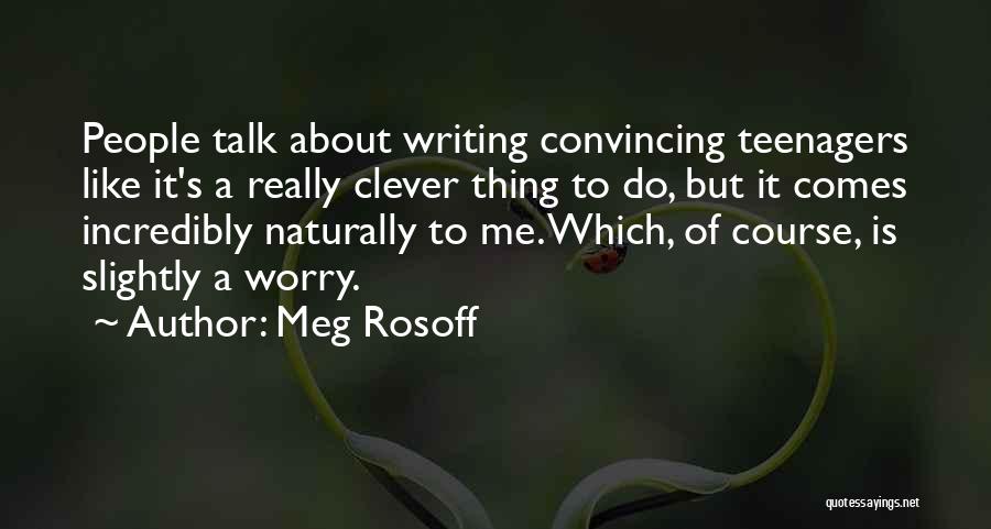 Meg Rosoff Quotes: People Talk About Writing Convincing Teenagers Like It's A Really Clever Thing To Do, But It Comes Incredibly Naturally To