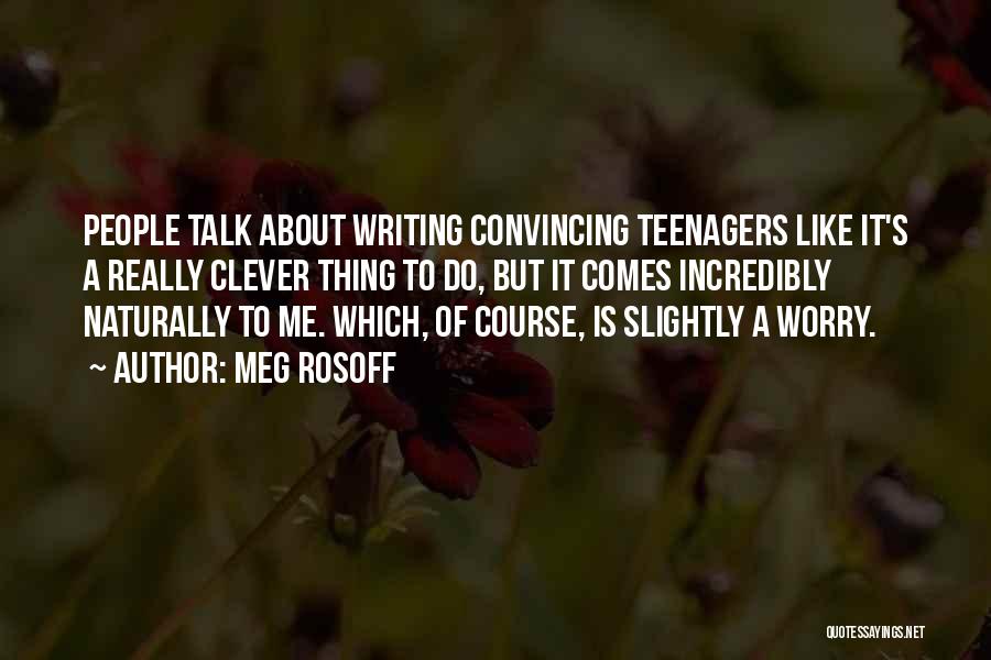 Meg Rosoff Quotes: People Talk About Writing Convincing Teenagers Like It's A Really Clever Thing To Do, But It Comes Incredibly Naturally To